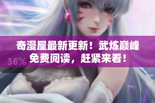 奇漫屋最新更新！武炼巅峰免费阅读，赶紧来看！