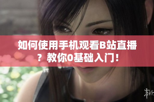 如何使用手机观看B站直播？教你0基础入门！