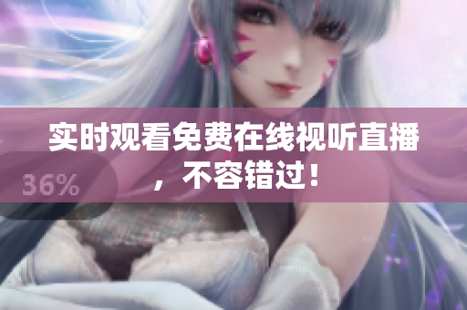 实时观看免费在线视听直播，不容错过！