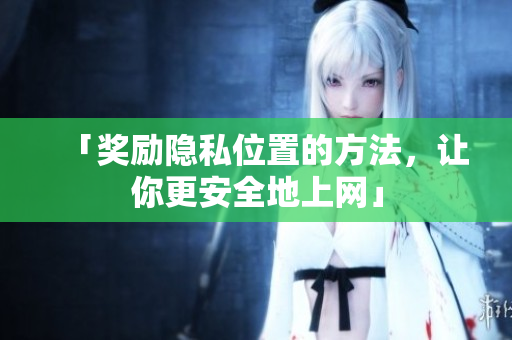 「奖励隐私位置的方法，让你更安全地上网」