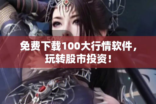 免费下载100大行情软件，玩转股市投资！