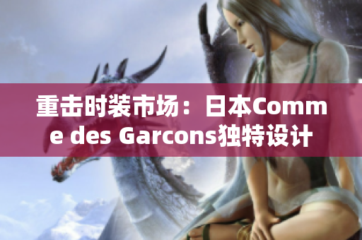 重击时装市场：日本Comme des Garcons独特设计