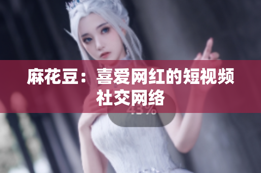 麻花豆：喜爱网红的短视频社交网络