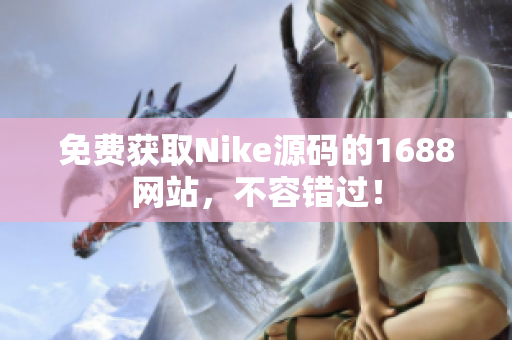 免费获取Nike源码的1688网站，不容错过！