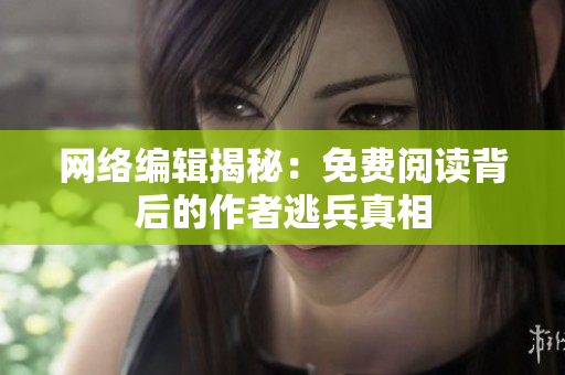 网络编辑揭秘：免费阅读背后的作者逃兵真相