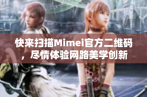 快来扫描Mimei官方二维码，尽情体验网路美学创新