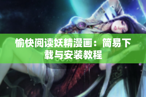 愉快阅读妖精漫画：简易下载与安装教程