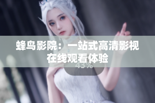 蜂鸟影院：一站式高清影视在线观看体验