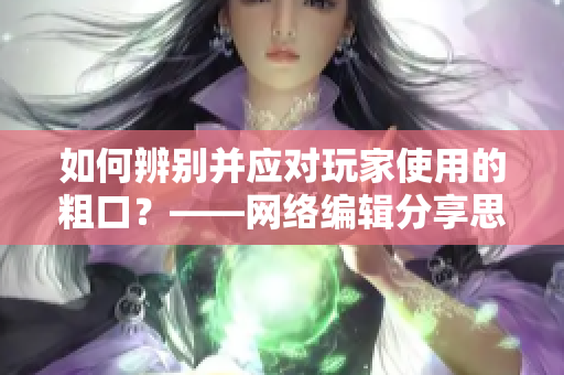 如何辨别并应对玩家使用的粗口？——网络编辑分享思路
