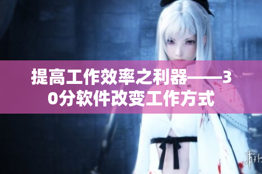 提高工作效率之利器——30分软件改变工作方式