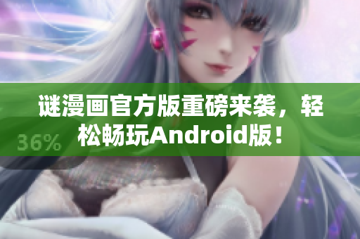 谜漫画官方版重磅来袭，轻松畅玩Android版！