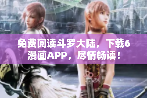 免费阅读斗罗大陆，下载6漫画APP，尽情畅读！