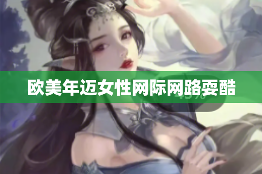欧美年迈女性网际网路耍酷