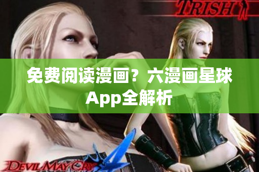 免费阅读漫画？六漫画星球App全解析