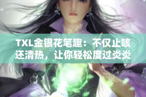 TXL金银花笔趣：不仅止咳还清热，让你轻松度过炎炎夏日