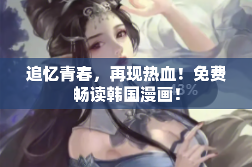 追忆青春，再现热血！免费畅读韩国漫画！