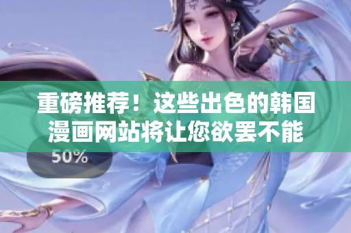 重磅推荐！这些出色的韩国漫画网站将让您欲罢不能