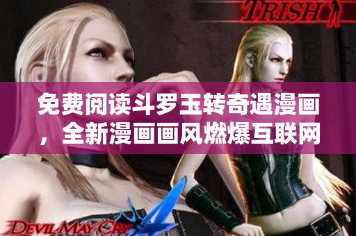 免费阅读斗罗玉转奇遇漫画，全新漫画画风燃爆互联网！