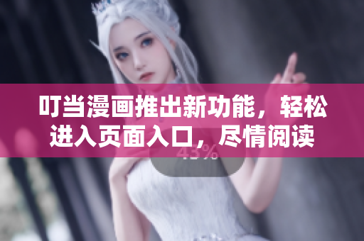 叮当漫画推出新功能，轻松进入页面入口，尽情阅读