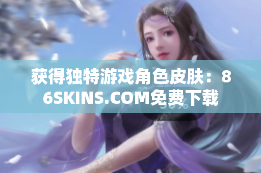 获得独特游戏角色皮肤：86SKINS.COM免费下载