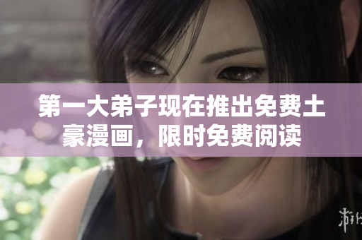 第一大弟子现在推出免费土豪漫画，限时免费阅读
