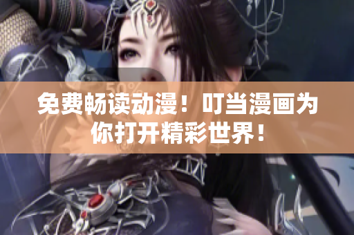 免费畅读动漫！叮当漫画为你打开精彩世界！