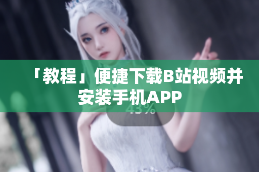 「教程」便捷下载B站视频并安装手机APP
