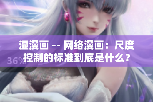 湿漫画 -- 网络漫画：尺度控制的标准到底是什么？