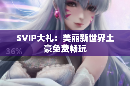 SVIP大礼：美丽新世界土豪免费畅玩
