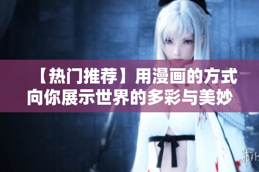 【热门推荐】用漫画的方式向你展示世界的多彩与美妙！
