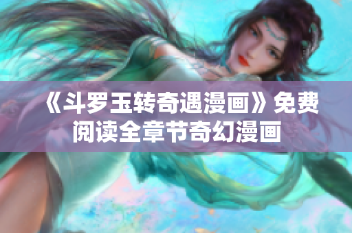 《斗罗玉转奇遇漫画》免费阅读全章节奇幻漫画