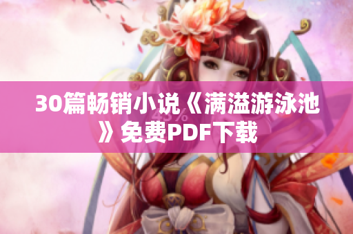 30篇畅销小说《满溢游泳池》免费PDF下载