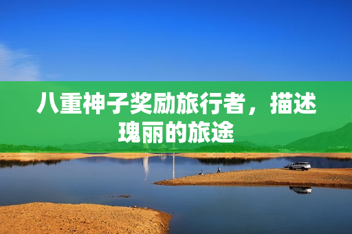 八重神子奖励旅行者，描述瑰丽的旅途