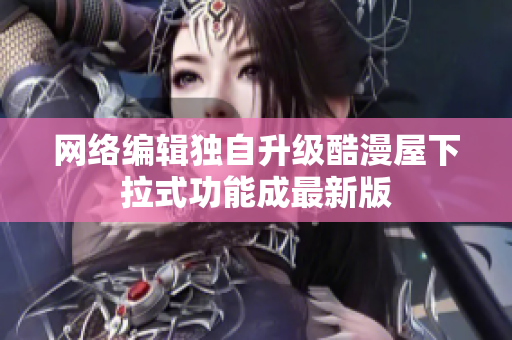 网络编辑独自升级酷漫屋下拉式功能成最新版