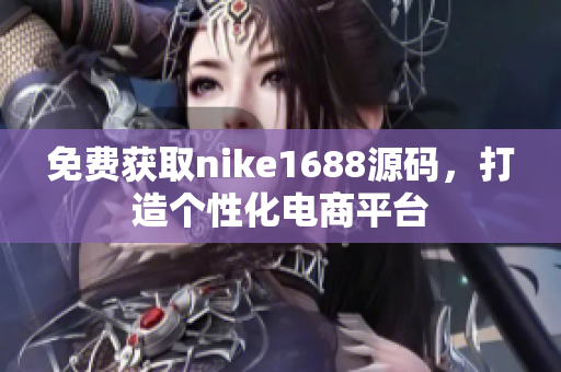 免费获取nike1688源码，打造个性化电商平台