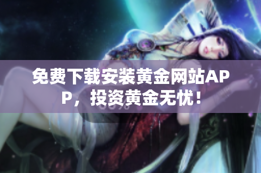 免费下载安装黄金网站APP，投资黄金无忧！