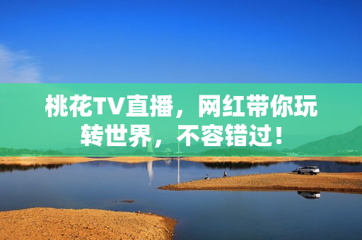 桃花TV直播，网红带你玩转世界，不容错过！