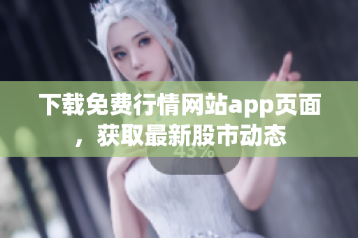 下载免费行情网站app页面，获取最新股市动态