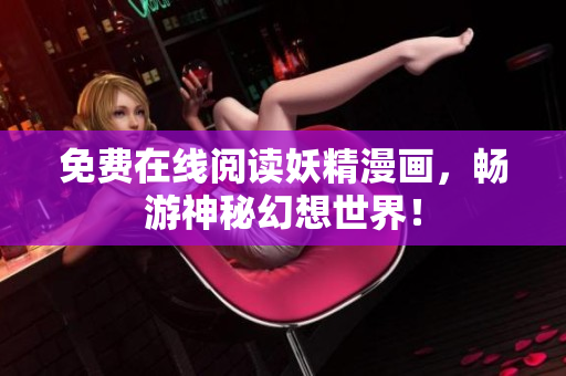 免费在线阅读妖精漫画，畅游神秘幻想世界！