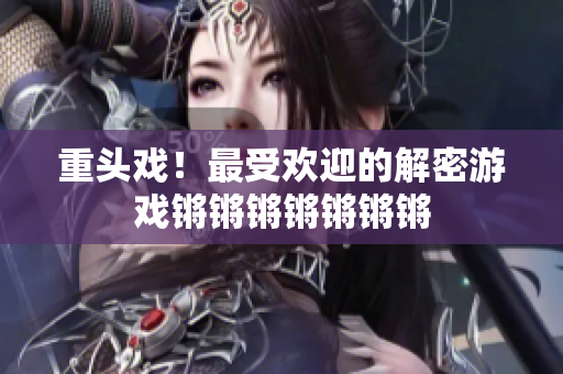 重头戏！最受欢迎的解密游戏锵锵锵锵锵锵锵