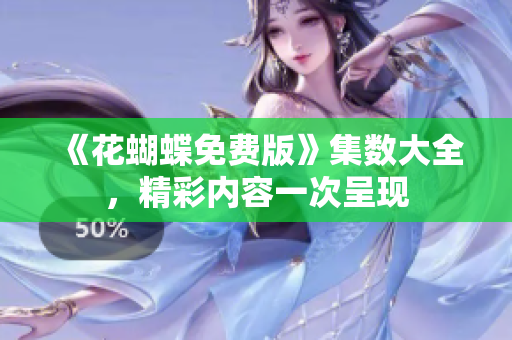 《花蝴蝶免费版》集数大全，精彩内容一次呈现