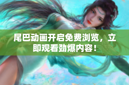 尾巴动画开启免费浏览，立即观看劲爆内容！