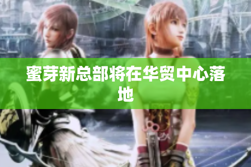 蜜芽新总部将在华贸中心落地