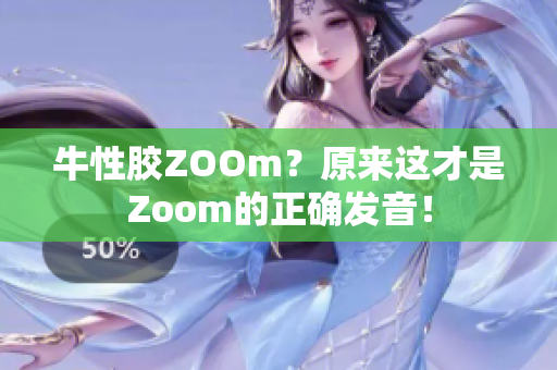 牛性胶ZOOm？原来这才是Zoom的正确发音！