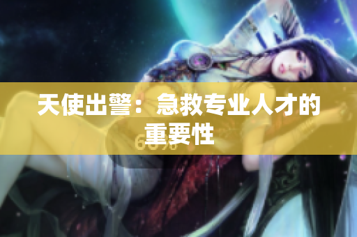 天使出警：急救专业人才的重要性