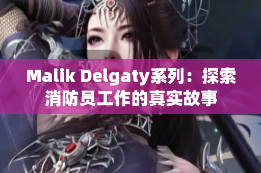 Malik Delgaty系列：探索消防员工作的真实故事