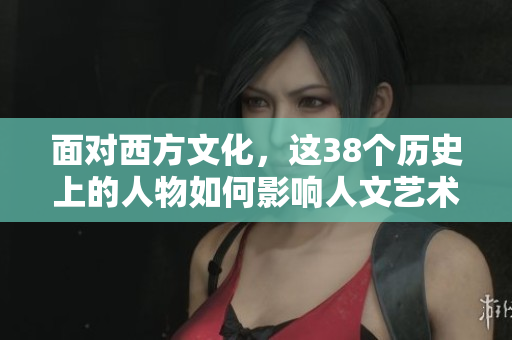 面对西方文化，这38个历史上的人物如何影响人文艺术？