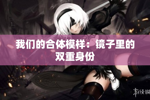 我们的合体模样：镜子里的双重身份