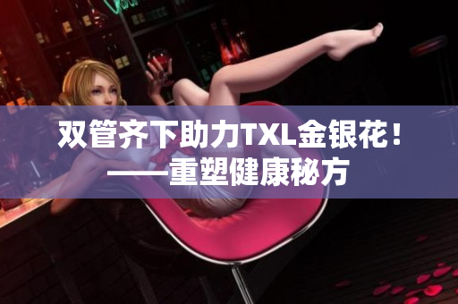 双管齐下助力TXL金银花！——重塑健康秘方