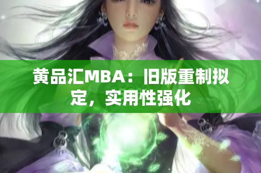 黄品汇MBA：旧版重制拟定，实用性强化